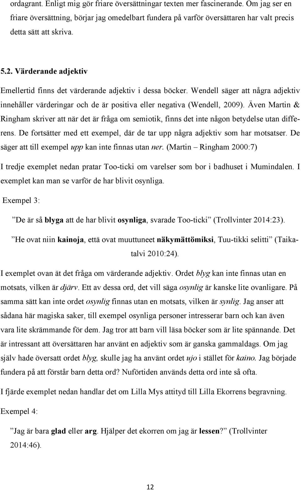 Även Martin & Ringham skriver att när det är fråga om semiotik, finns det inte någon betydelse utan differens. De fortsätter med ett exempel, där de tar upp några adjektiv som har motsatser.