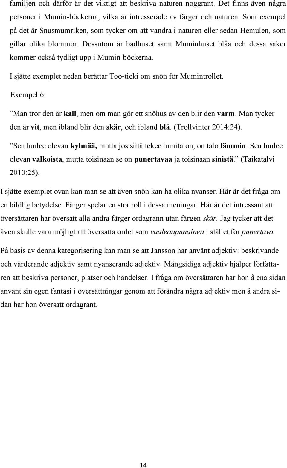 Dessutom är badhuset samt Muminhuset blåa och dessa saker kommer också tydligt upp i Mumin-böckerna. I sjätte exemplet nedan berättar Too-ticki om snön för Mumintrollet.