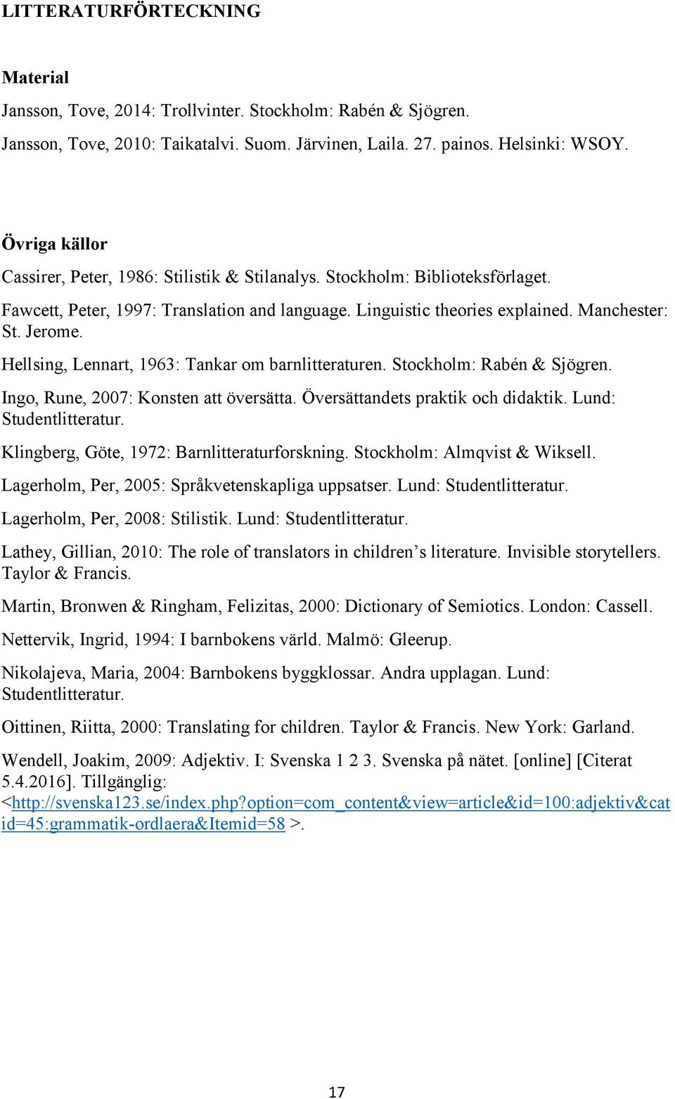 Hellsing, Lennart, 1963: Tankar om barnlitteraturen. Stockholm: Rabén & Sjögren. Ingo, Rune, 2007: Konsten att översätta. Översättandets praktik och didaktik. Lund: Studentlitteratur.