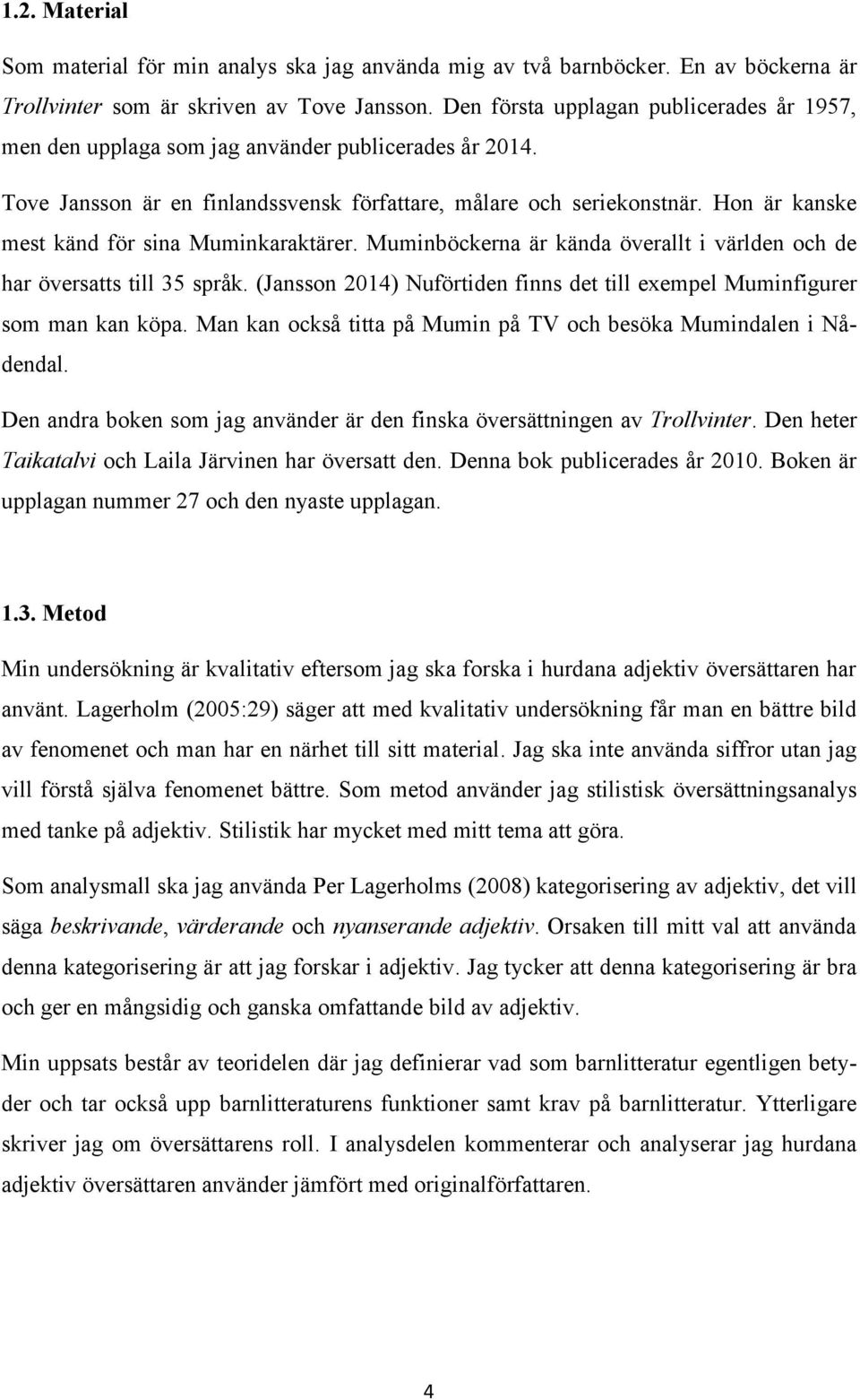 Hon är kanske mest känd för sina Muminkaraktärer. Muminböckerna är kända överallt i världen och de har översatts till 35 språk.