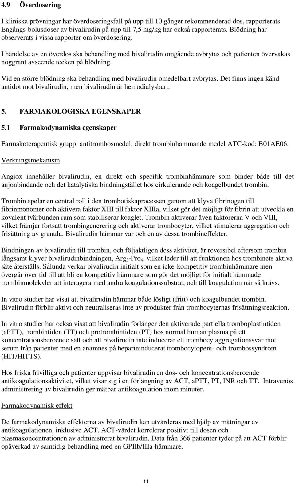 Vid en större blödning ska behandling med bivalirudin omedelbart avbrytas. Det finns ingen känd antidot mot bivalirudin, men bivalirudin är hemodialysbart. 5. FARMAKOLOGISKA EGENSKAPER 5.