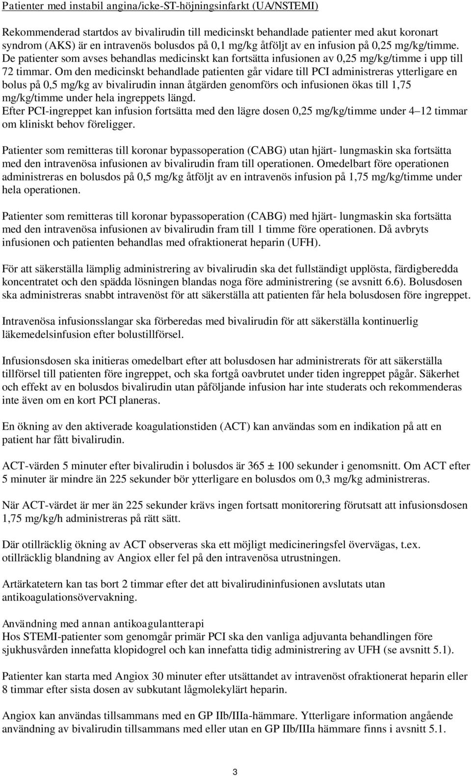 Om den medicinskt behandlade patienten går vidare till PCI administreras ytterligare en bolus på 0,5 mg/kg av bivalirudin innan åtgärden genomförs och infusionen ökas till 1,75 mg/kg/timme under hela