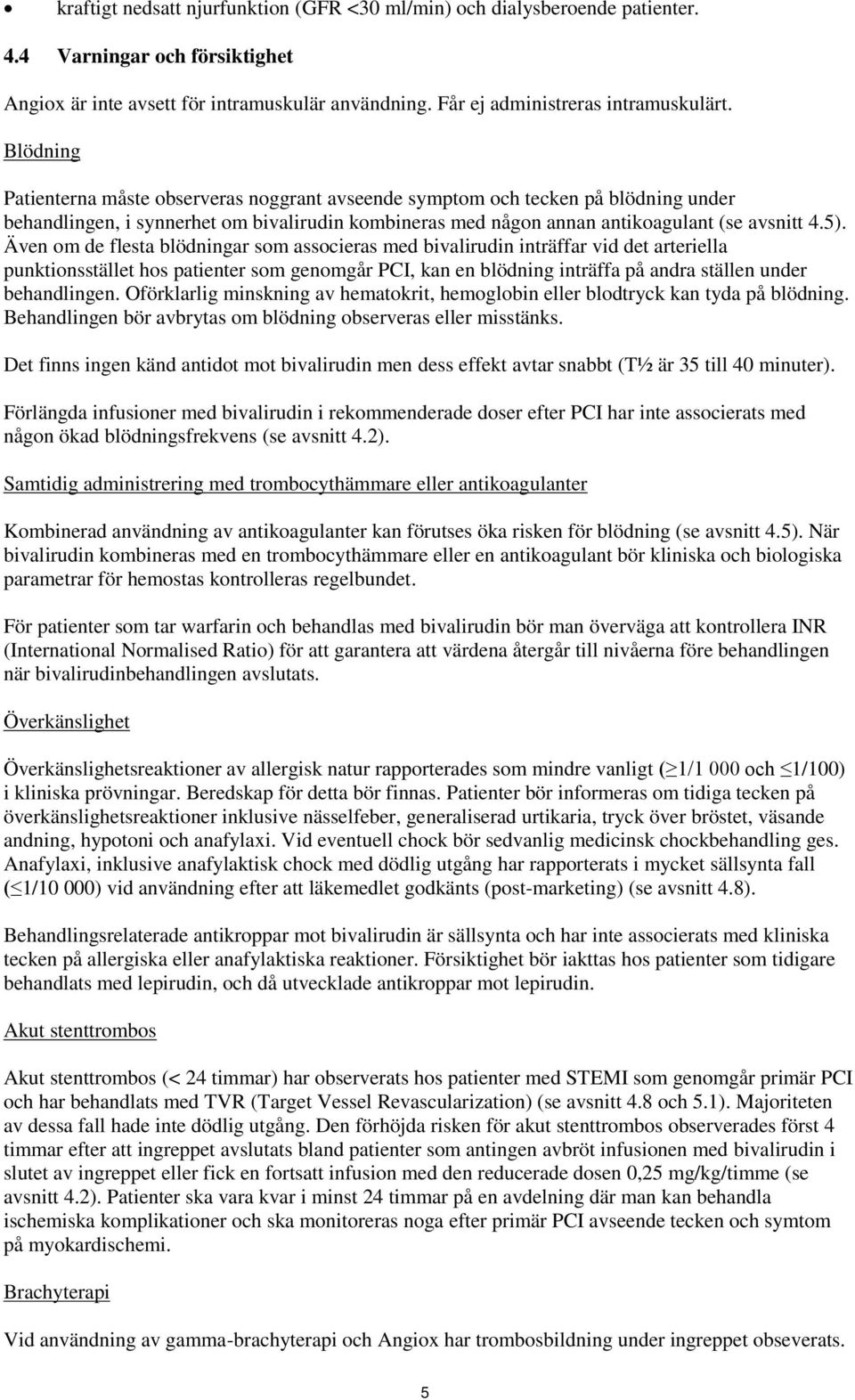 Även om de flesta blödningar som associeras med bivalirudin inträffar vid det arteriella punktionsstället hos patienter som genomgår PCI, kan en blödning inträffa på andra ställen under behandlingen.