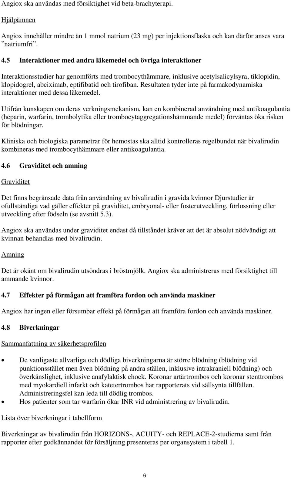 tirofiban. Resultaten tyder inte på farmakodynamiska interaktioner med dessa läkemedel.