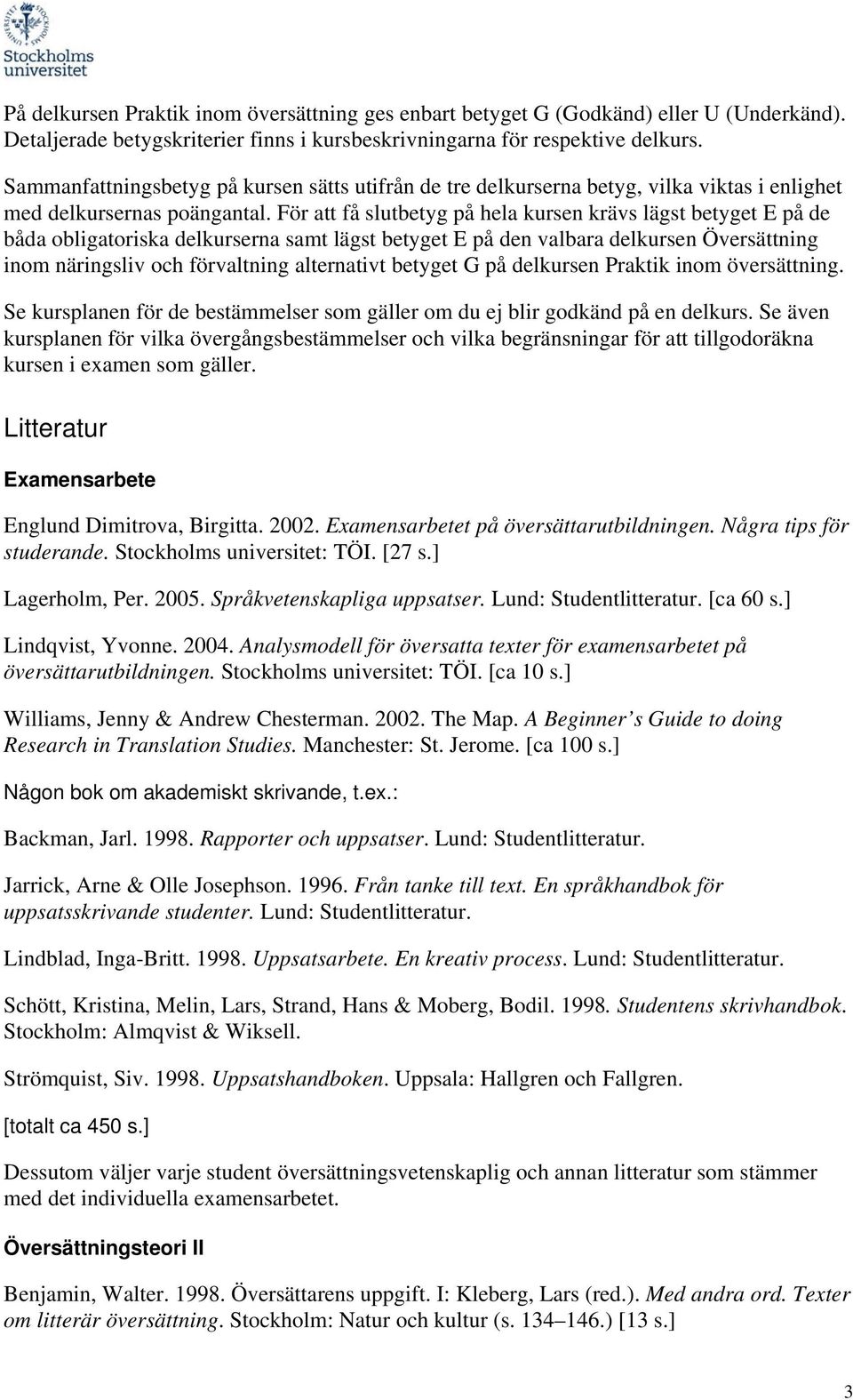 För att få slutbetyg på hela kursen krävs lägst betyget E på de båda obligatoriska delkurserna samt lägst betyget E på den valbara delkursen Översättning inom näringsliv och förvaltning alternativt