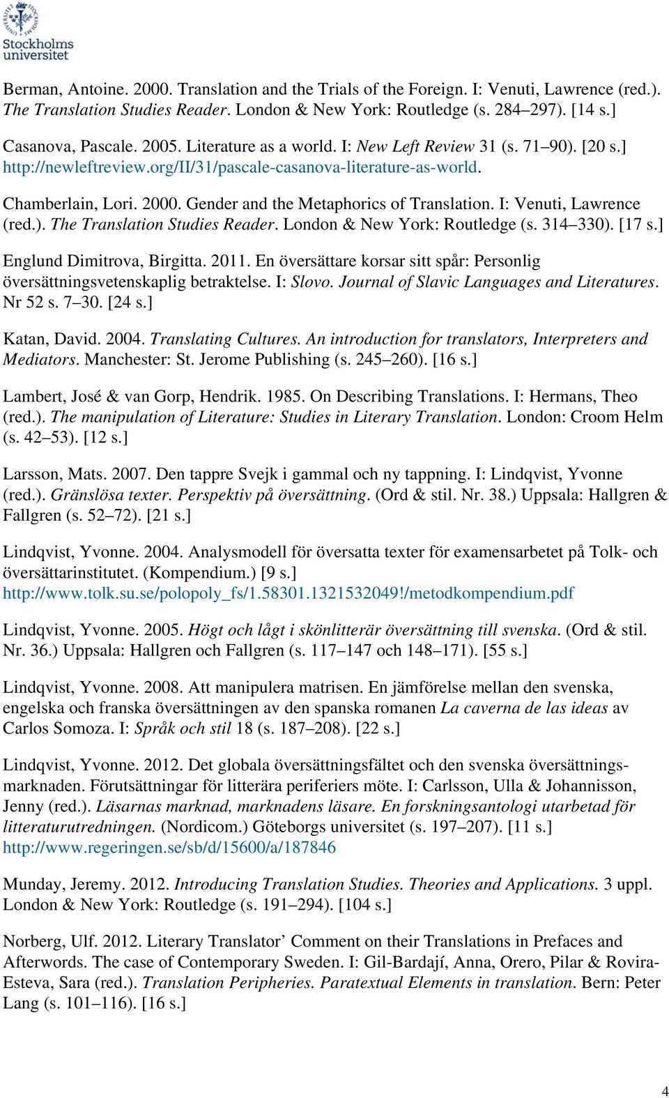 Gender and the Metaphorics of Translation. I: Venuti, Lawrence (red.). The Translation Studies Reader. London & New York: Routledge (s. 314 330). [17 s.] Englund Dimitrova, Birgitta. 2011.