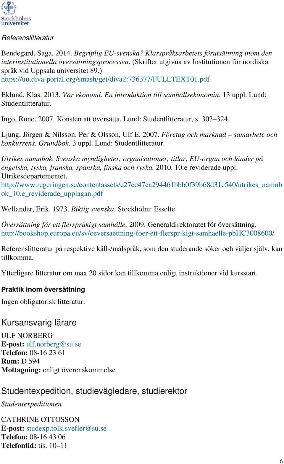 En introduktion till samhällsekonomin. 13 uppl. Lund: Studentlitteratur. Ingo, Rune. 2007. Konsten att översätta. Lund: Studentlitteratur, s. 303 324. Ljung, Jörgen & Nilsson. Per & Olsson, Ulf E.