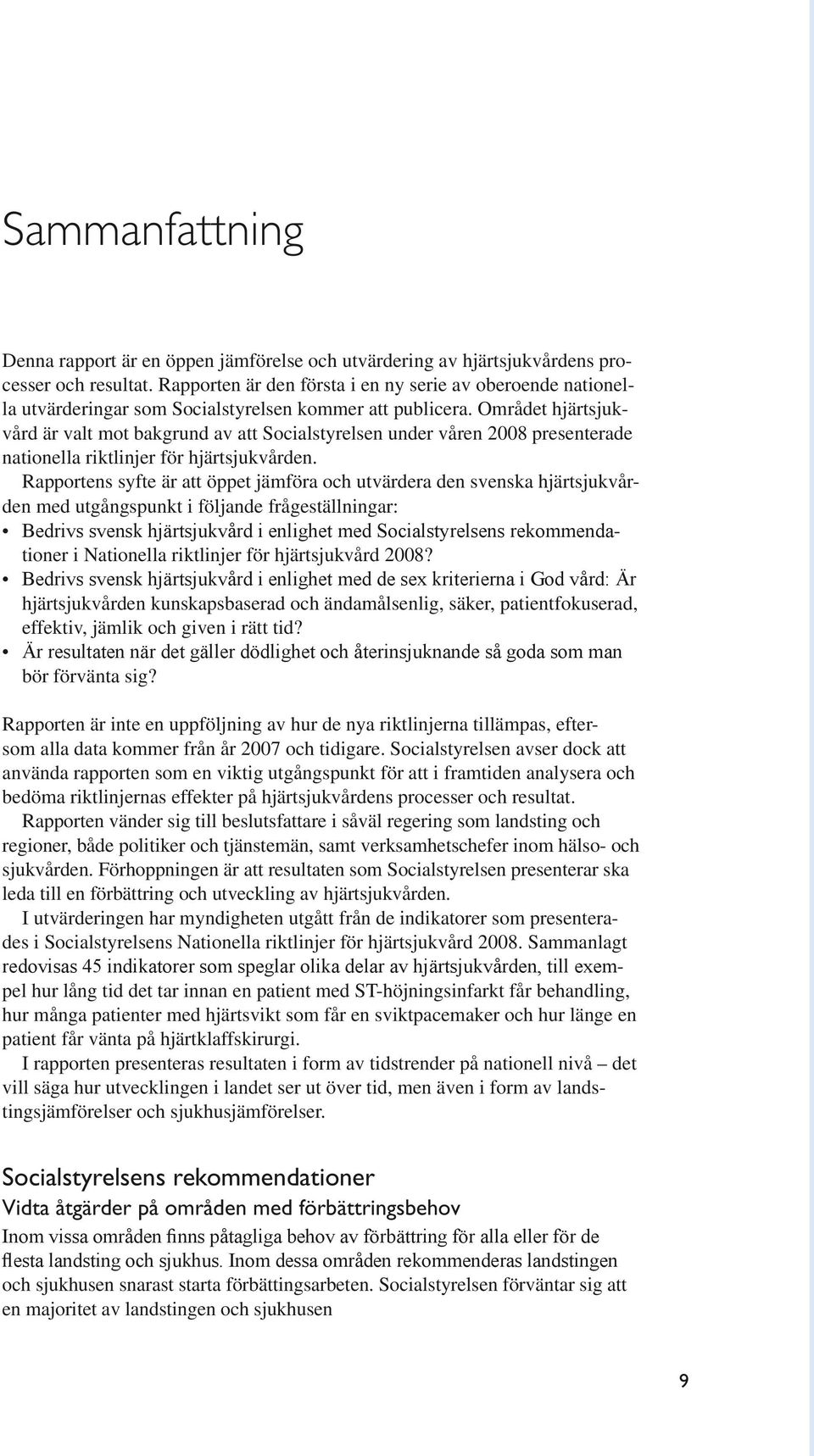 Området hjärtsjukvård är valt mot bakgrund av att Socialstyrelsen under våren 2008 presenterade nationella riktlinjer för hjärtsjukvården.