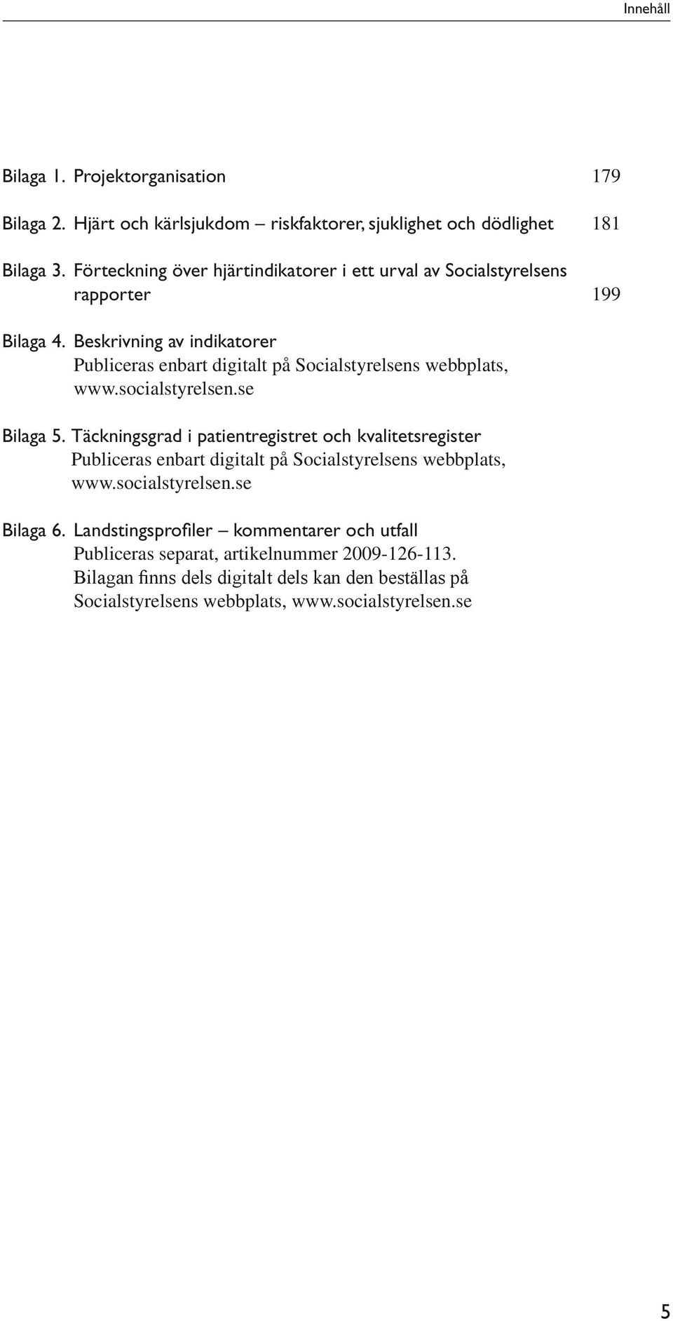 Beskrivning av indikatorer Publiceras enbart digitalt på Socialstyrelsens webbplats, www.socialstyrelsen.se Bilaga 5.