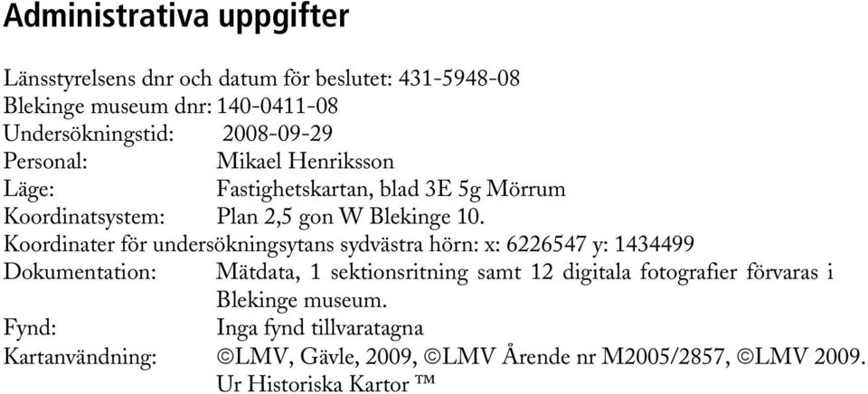 Koordinater för undersökningsytans sydvästra hörn: x: 6226547 y: 1434499 Dokumentation: Mätdata, 1 sektionsritning samt 12 digitala