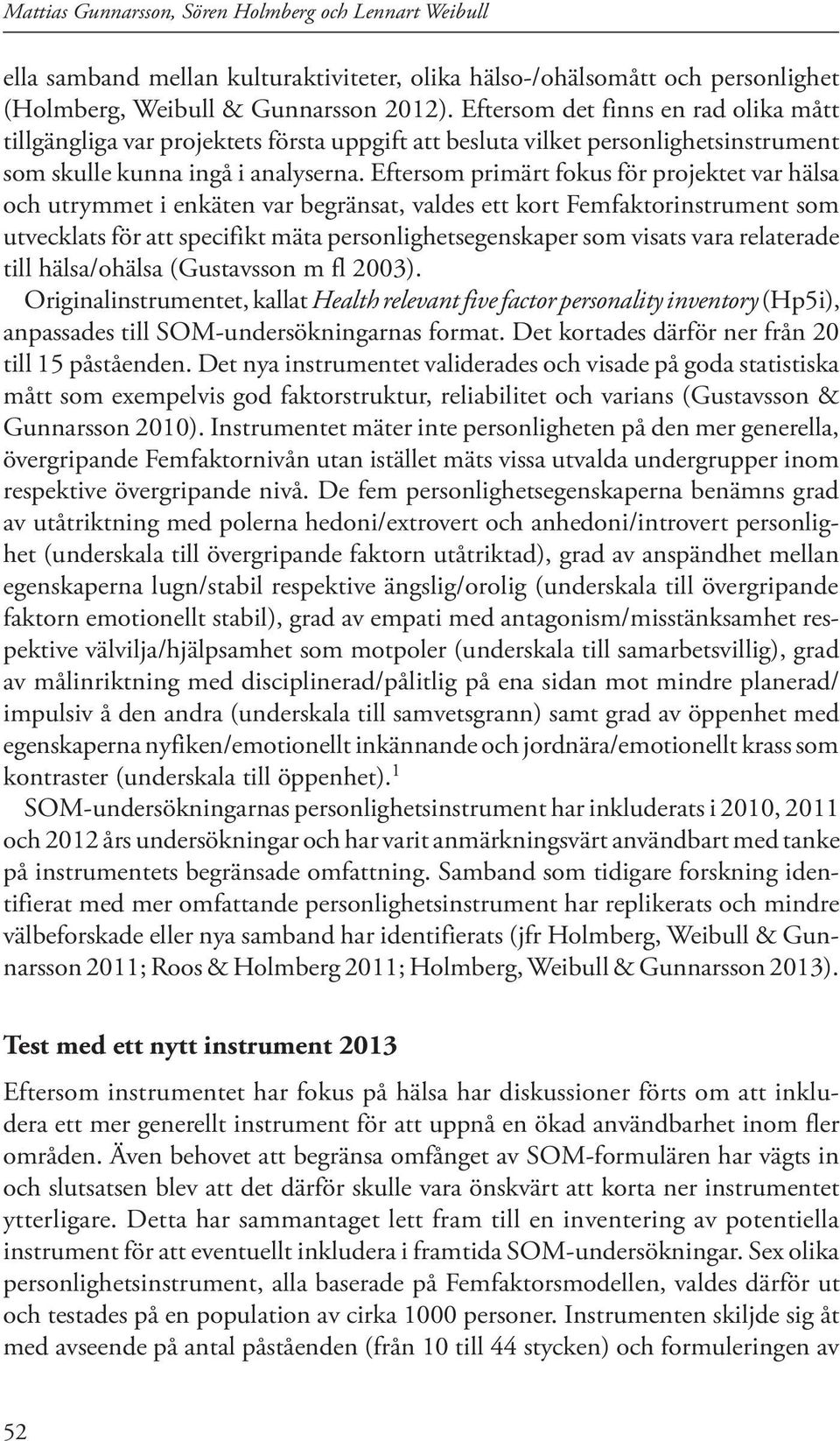 Eftersom primärt fokus för projektet var hälsa och utrymmet i enkäten var begränsat, valdes ett kort Femfaktorinstrument som utvecklats för att specifikt mäta personlighetsegenskaper som visats vara