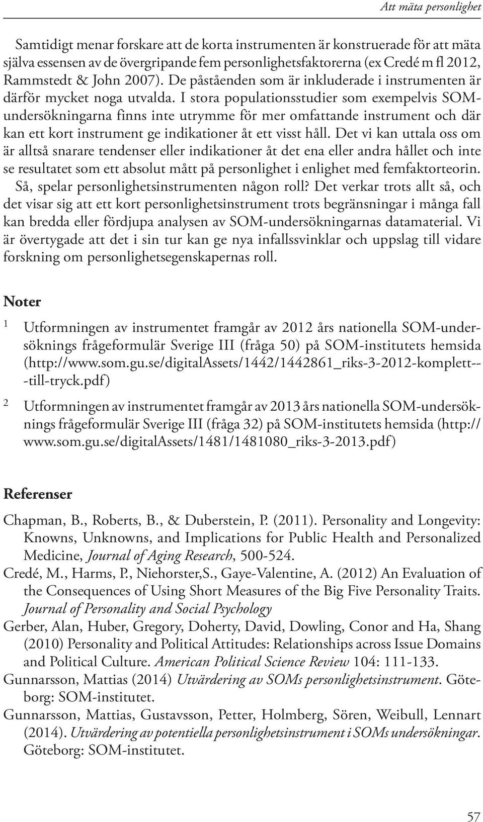 I stora populationsstudier som exempelvis SOMundersökningarna finns inte utrymme för mer omfattande instrument och där kan ett kort instrument ge indikationer åt ett visst håll.