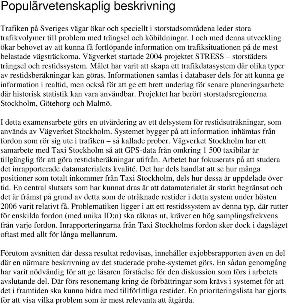 Vägverket startade 2004 projektet STRESS storstäders trängsel och restidssystem. Målet har varit att skapa ett trafikdatasystem där olika typer av restidsberäkningar kan göras.