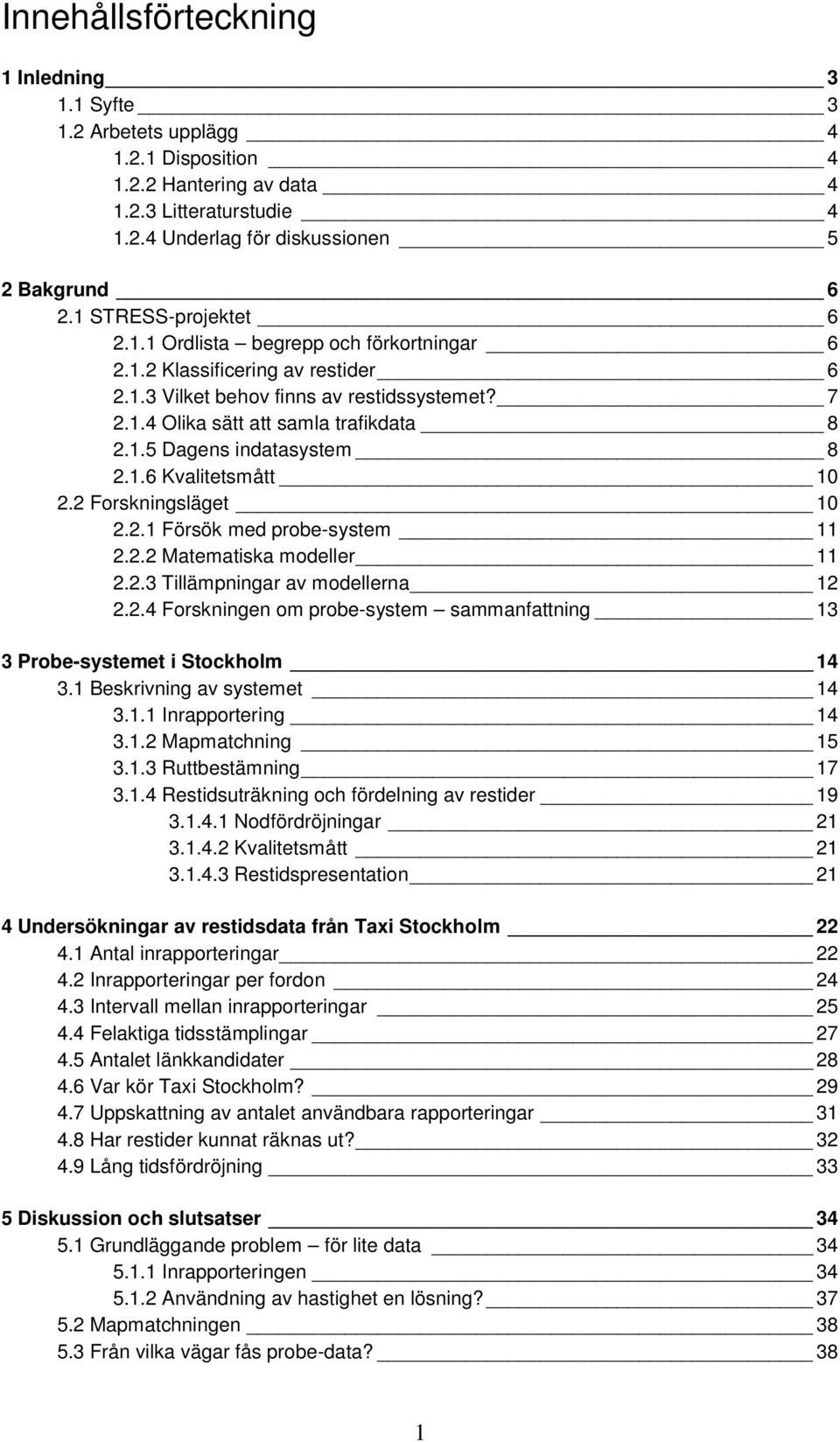 1.6 Kvalitetsmått 10 2.2 Forskningsläget 10 2.2.1 Försök med probe-system 11 2.2.2 Matematiska modeller 11 2.2.3 Tillämpningar av modellerna 12 2.2.4 Forskningen om probe-system sammanfattning 13 3 Probe-systemet i Stockholm 14 3.