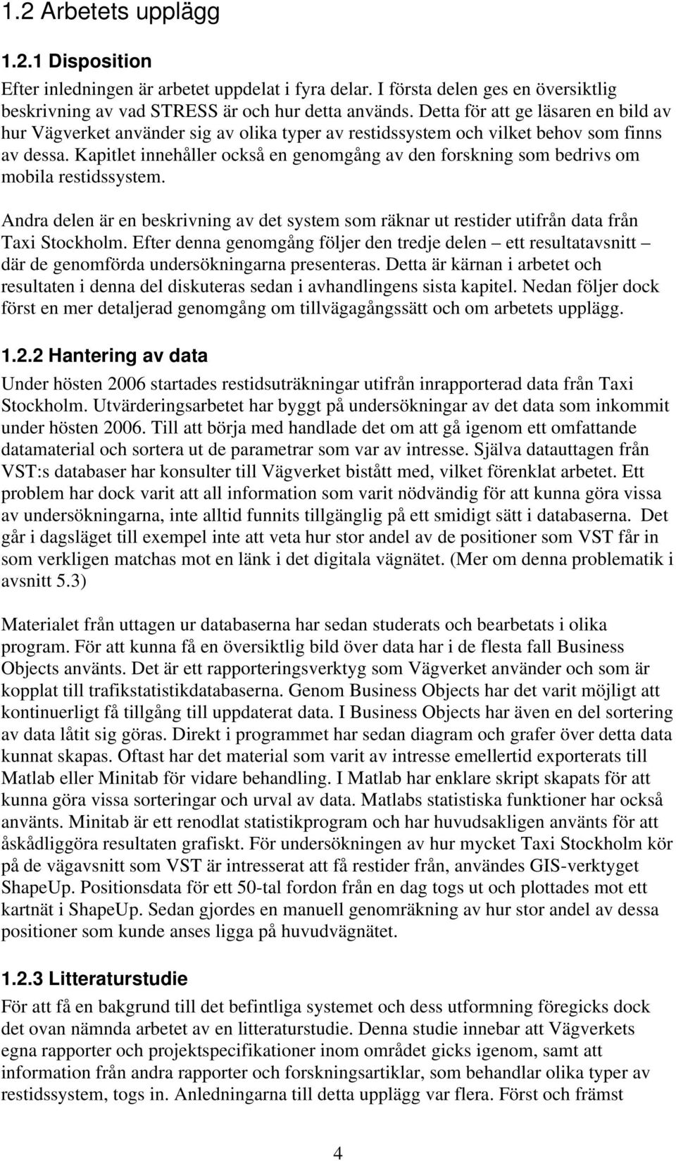 Kapitlet innehåller också en genomgång av den forskning som bedrivs om mobila restidssystem. Andra delen är en beskrivning av det system som räknar ut restider utifrån data från Taxi Stockholm.