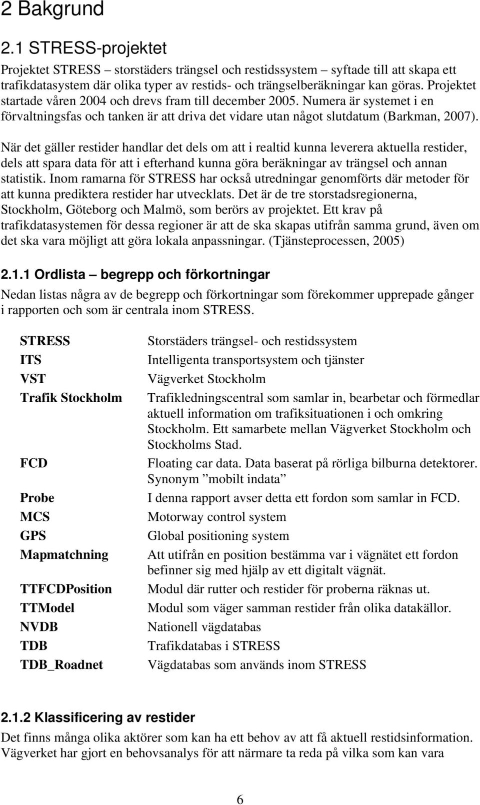 När det gäller restider handlar det dels om att i realtid kunna leverera aktuella restider, dels att spara data för att i efterhand kunna göra beräkningar av trängsel och annan statistik.