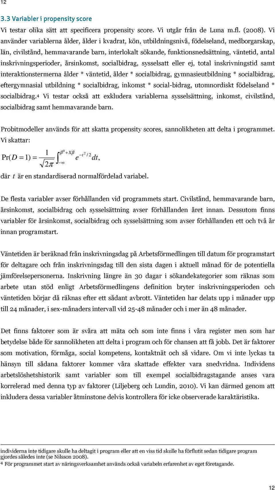 inskrivningsperioder, årsinkomst, socialbidrag, sysselsatt eller ej, total inskrivningstid samt interaktionstermerna ålder * väntetid, ålder * socialbidrag, gymnasieutbildning * socialbidrag,