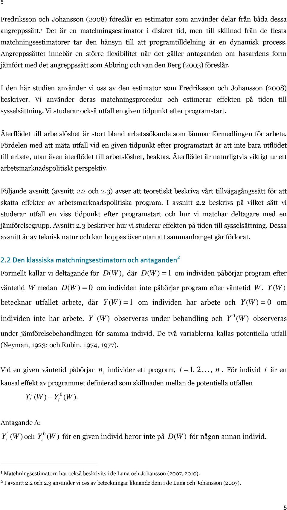 Angreppssättet innebär en större flexibilitet när det gäller antaganden om hasardens form jämfört med det angreppssätt som Abbring och van den Berg (23) föreslår.