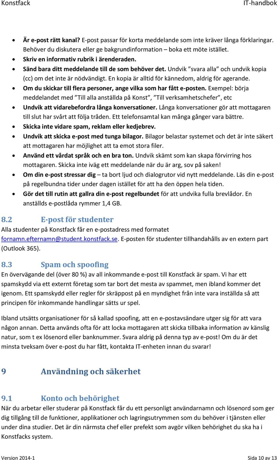 En kopia är alltid för kännedom, aldrig för agerande. Om du skickar till flera personer, ange vilka som har fått e-posten.