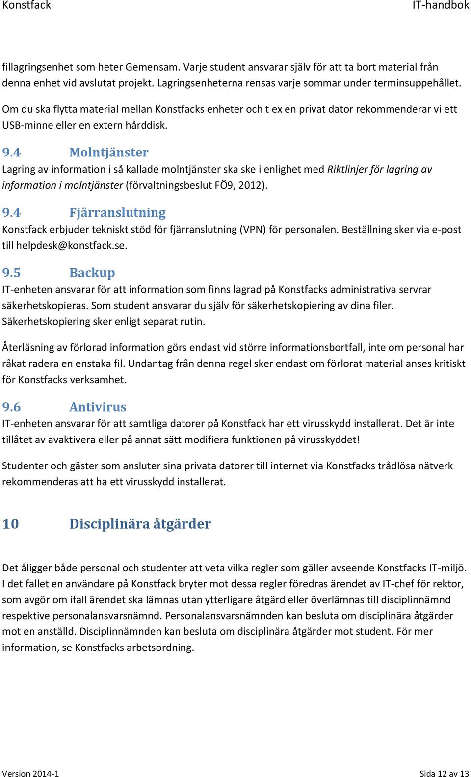 4 Molntjänster Lagring av information i så kallade molntjänster ska ske i enlighet med Riktlinjer för lagring av information i molntjänster (förvaltningsbeslut FÖ9, 2012). 9.