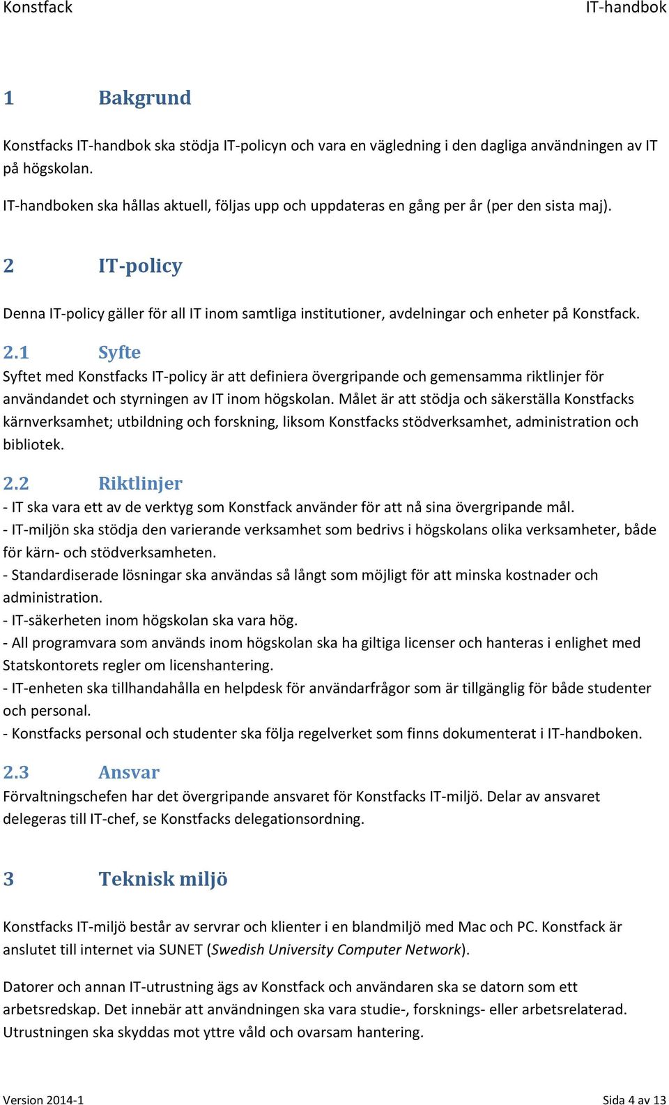 1 Syfte Syftet med Konstfacks IT-policy är att definiera övergripande och gemensamma riktlinjer för användandet och styrningen av IT inom högskolan.