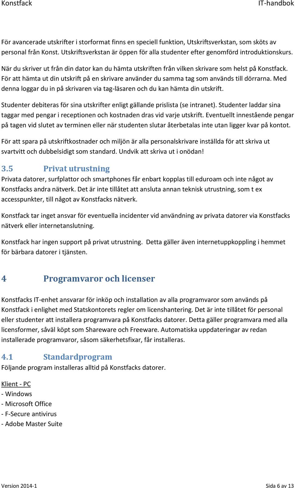 Med denna loggar du in på skrivaren via tag-läsaren och du kan hämta din utskrift. Studenter debiteras för sina utskrifter enligt gällande prislista (se intranet).