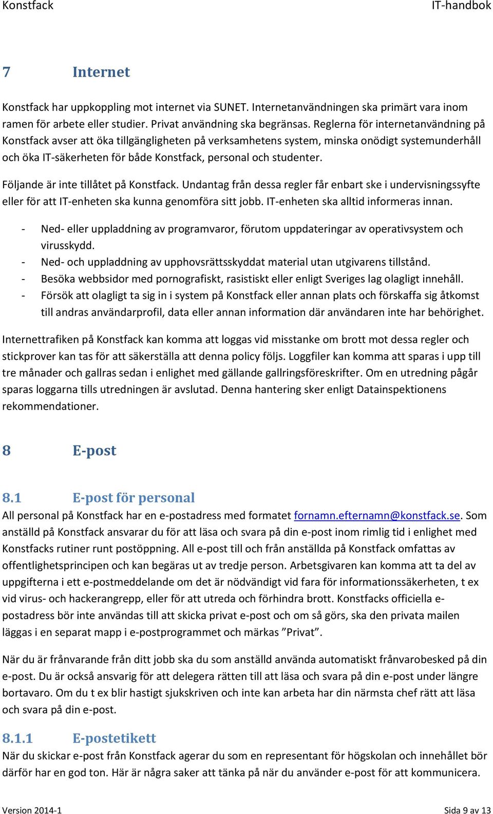 Följande är inte tillåtet på Konstfack. Undantag från dessa regler får enbart ske i undervisningssyfte eller för att IT-enheten ska kunna genomföra sitt jobb. IT-enheten ska alltid informeras innan.