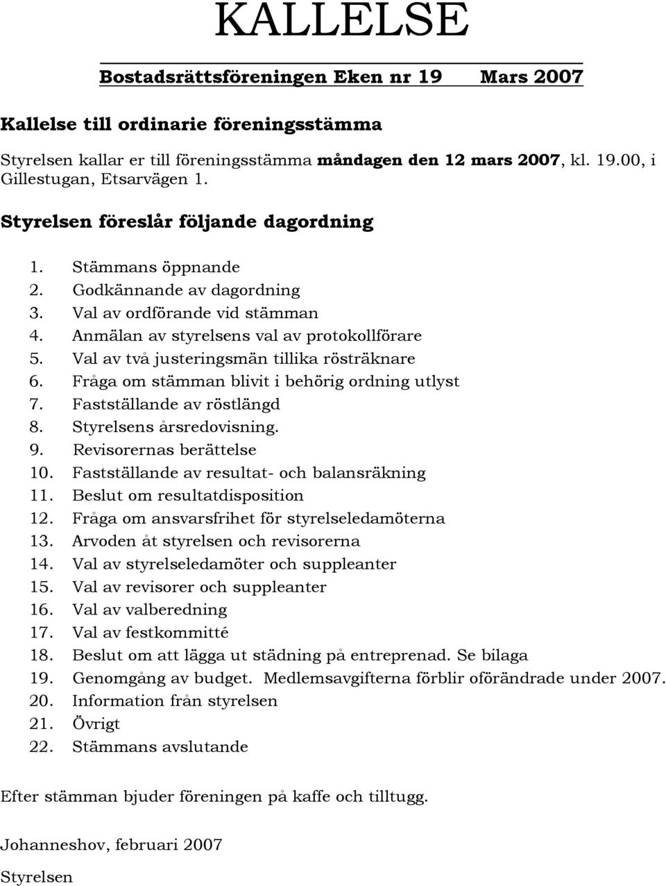 Val av två justeringsmän tillika rösträknare 6. Fråga om stämman blivit i behörig ordning utlyst 7. Fastställande av röstlängd 8. Styrelsens årsredovisning. 9. Revisorernas berättelse 10.