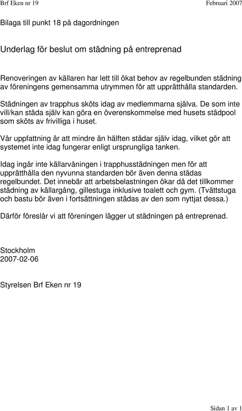 De som inte vill/kan städa själv kan göra en överenskommelse med husets städpool som sköts av frivilliga i huset.