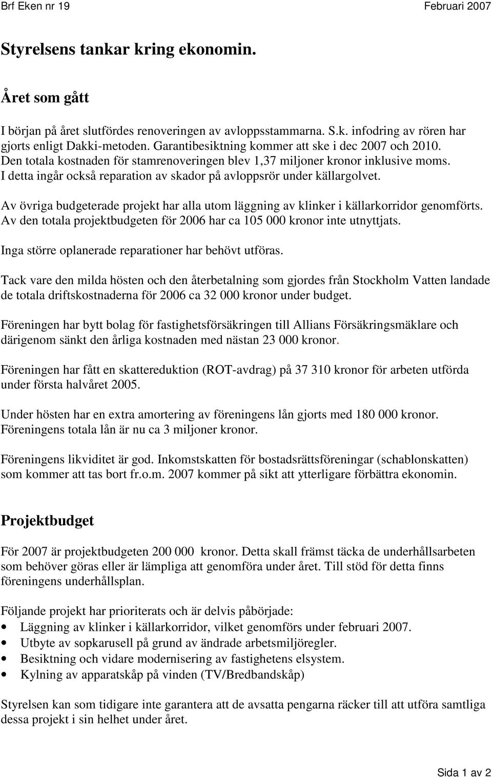 I detta ingår också reparation av skador på avloppsrör under källargolvet. Av övriga budgeterade projekt har alla utom läggning av klinker i källarkorridor genomförts.