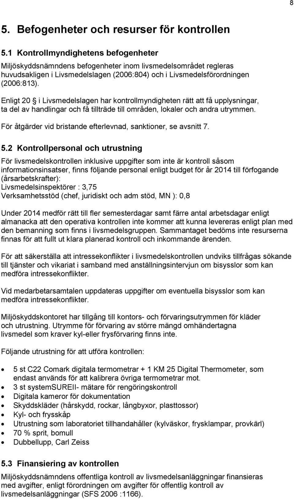 Enligt 20 i Livsmedelslagen har kontrollmyndigheten rätt att få upplysningar, ta del av handlingar och få tillträde till områden, lokaler och andra utrymmen.