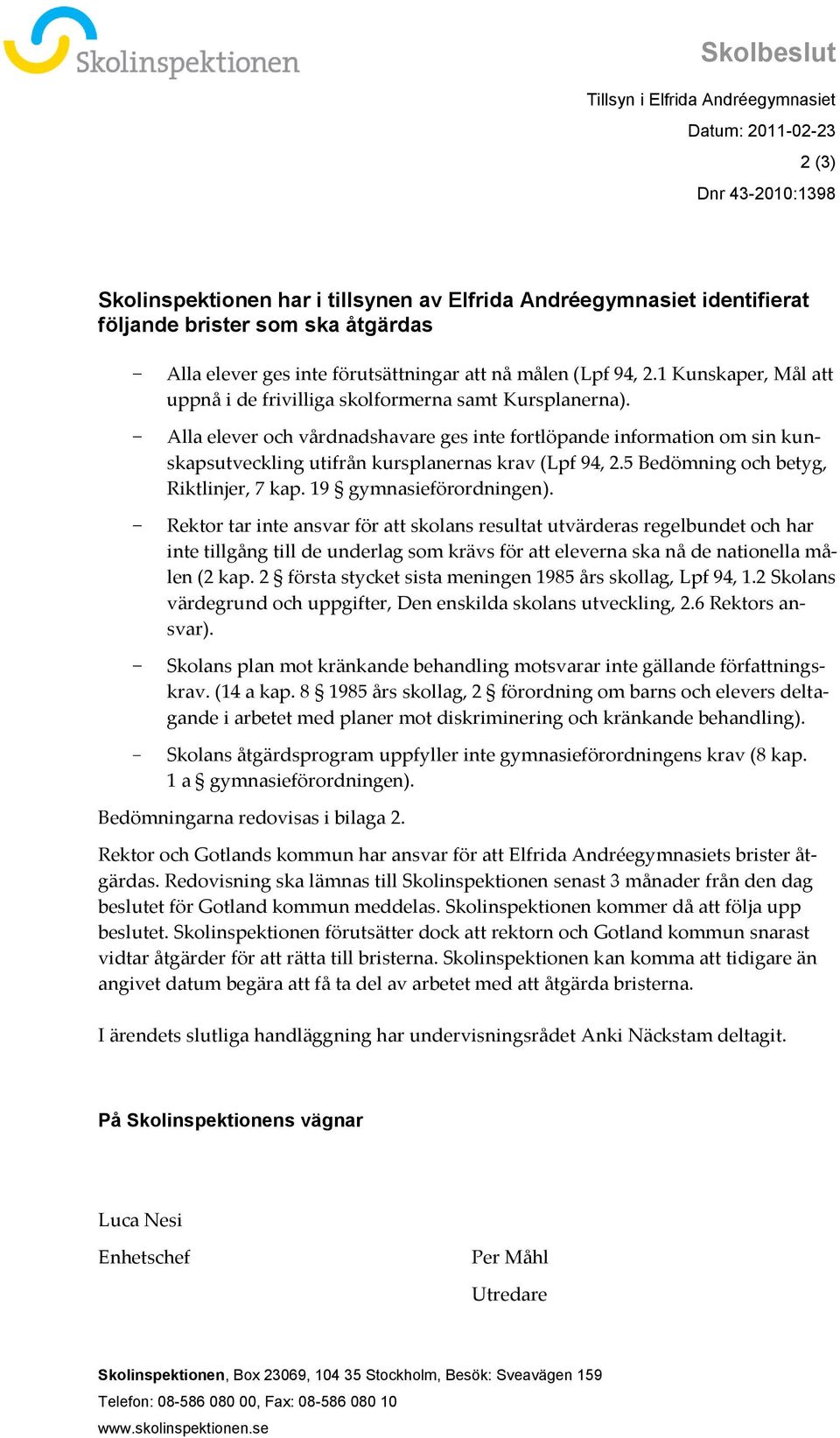 Alla elever och vårdnadshavare ges inte fortlöpande information om sin kunskapsutveckling utifrån kursplanernas krav (Lpf 94, 2.5 Bedömning och betyg, Riktlinjer, 7 kap. 19 gymnasieförordningen).