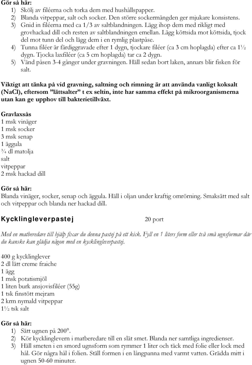 4) Tunna filéer är färdiggravade efter 1 dygn, tjockare filéer (ca 3 cm hoplagda) efter ca 1½ dygn. Tjocka laxfiléer (ca 5 cm hoplagda) tar ca 2 dygn. 5) Vänd påsen 3-4 gånger under gravningen.