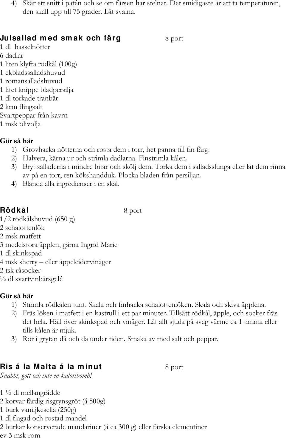 Svartpeppar från kavrn 1 msk olivolja 1) Grovhacka nötterna och rosta dem i torr, het panna till fin färg. 2) Halvera, kärna ur och strimla dadlarna. Finstrimla kålen.