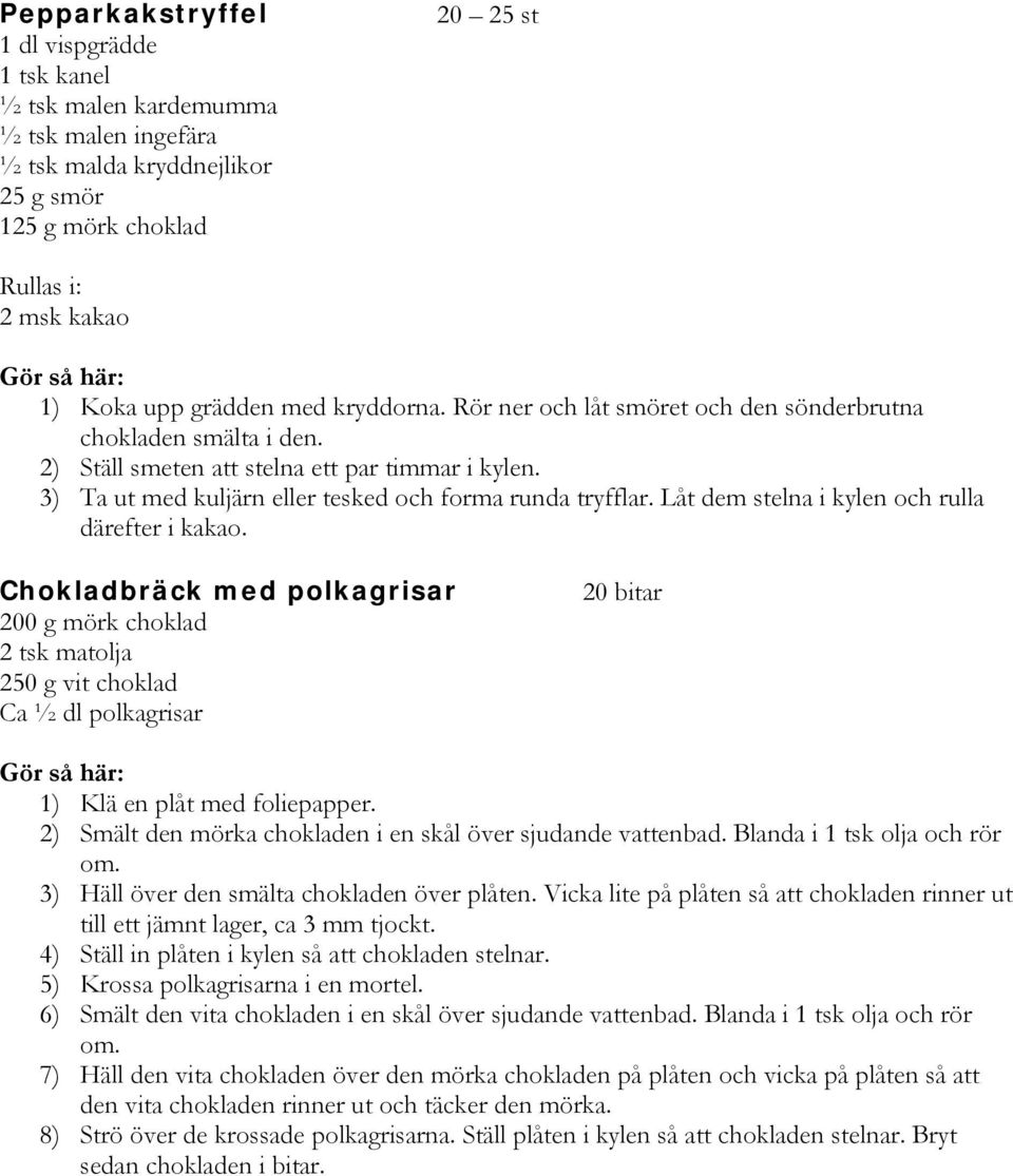 Låt dem stelna i kylen och rulla därefter i kakao. Chokladbräck med polkagrisar 200 g mörk choklad 2 tsk matolja 250 g vit choklad Ca ½ dl polkagrisar 20 bitar 1) Klä en plåt med foliepapper.