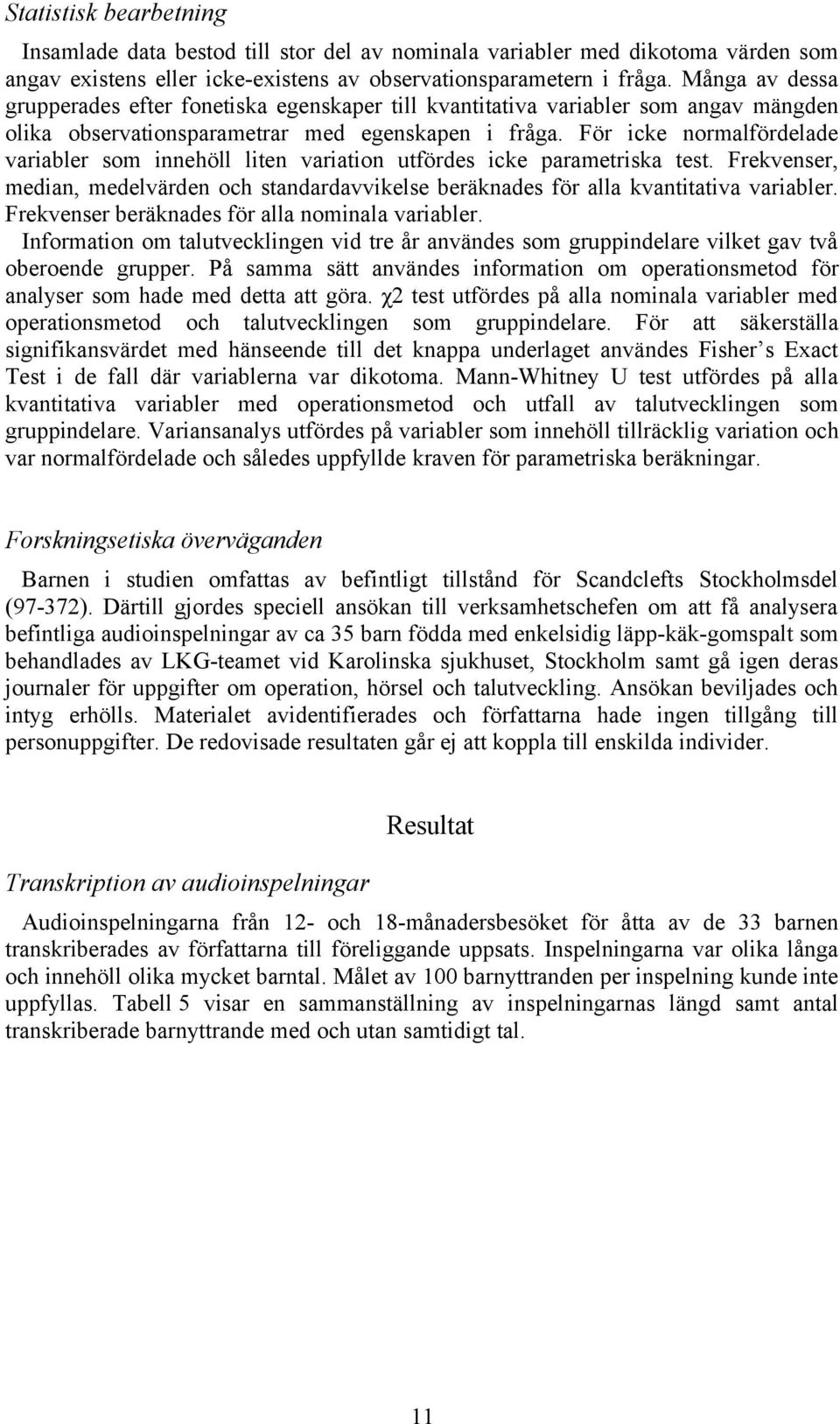 För icke normalfördelade variabler som innehöll liten variation utfördes icke parametriska test. Frekvenser, median, medelvärden och standardavvikelse beräknades för alla kvantitativa variabler.