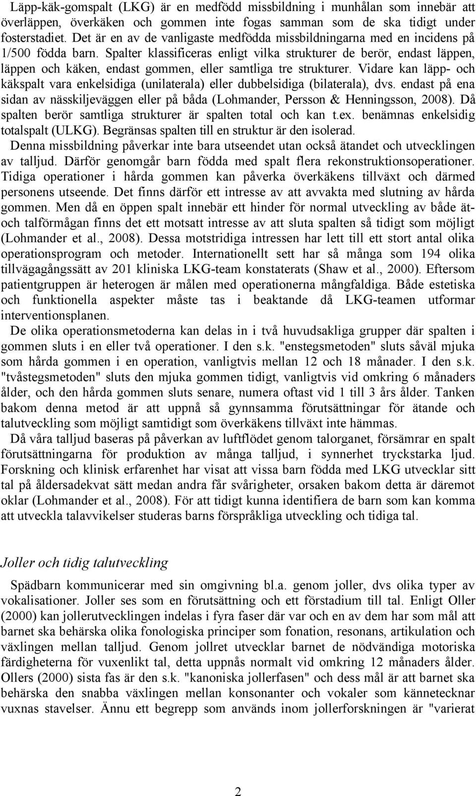 Spalter klassificeras enligt vilka strukturer de berör, endast läppen, läppen och käken, endast gommen, eller samtliga tre strukturer.