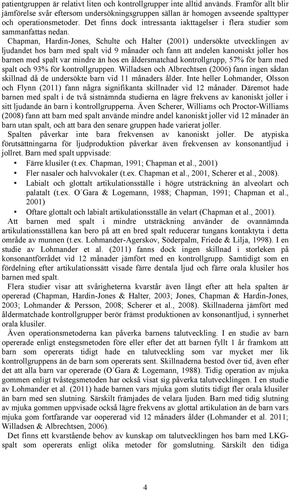 Chapman, Hardin-Jones, Schulte och Halter (2001) undersökte utvecklingen av ljudandet hos barn med spalt vid 9 månader och fann att andelen kanoniskt joller hos barnen med spalt var mindre än hos en