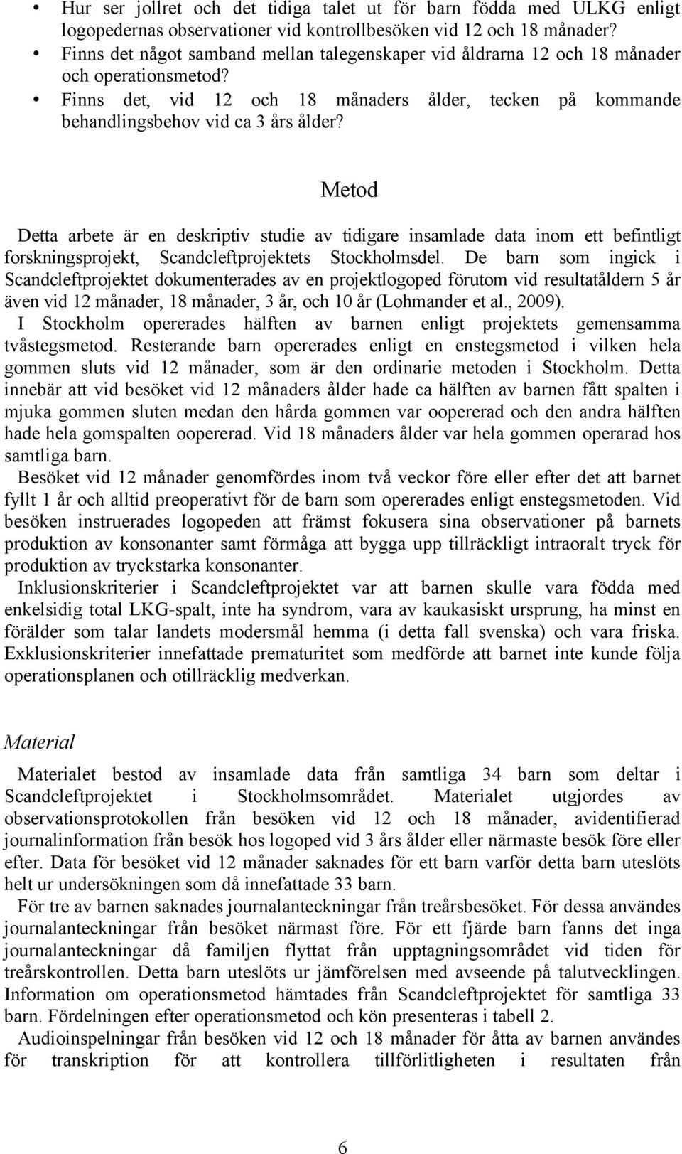 Metod Detta arbete är en deskriptiv studie av tidigare insamlade data inom ett befintligt forskningsprojekt, Scandcleftprojektets Stockholmsdel.