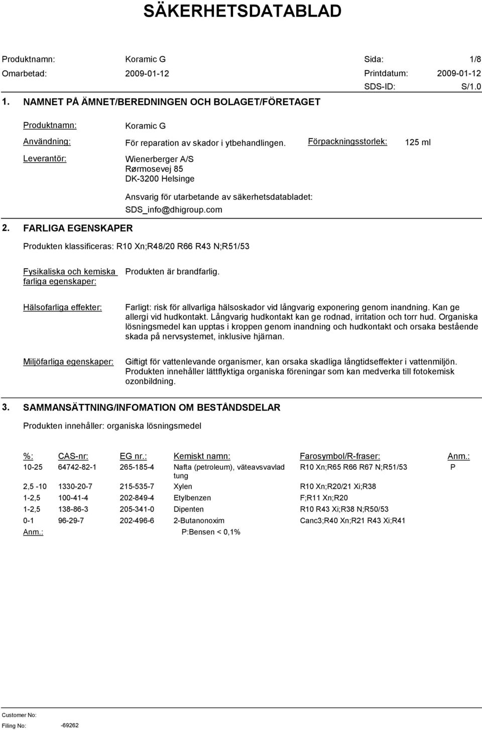 FARLIGA EGENSKAPER Produkten klassificeras: R10 Xn;R48/20 R66 R43 N;R51/53 Fysikaliska och kemiska farliga egenskaper: Produkten är brandfarlig.