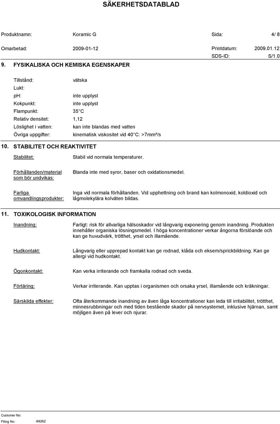 vatten kinematisk viskositet vid 40 C: >7mm²/s 10. STABILITET OCH REAKTIVITET Stabilitet: Stabil vid normala temperaturer.