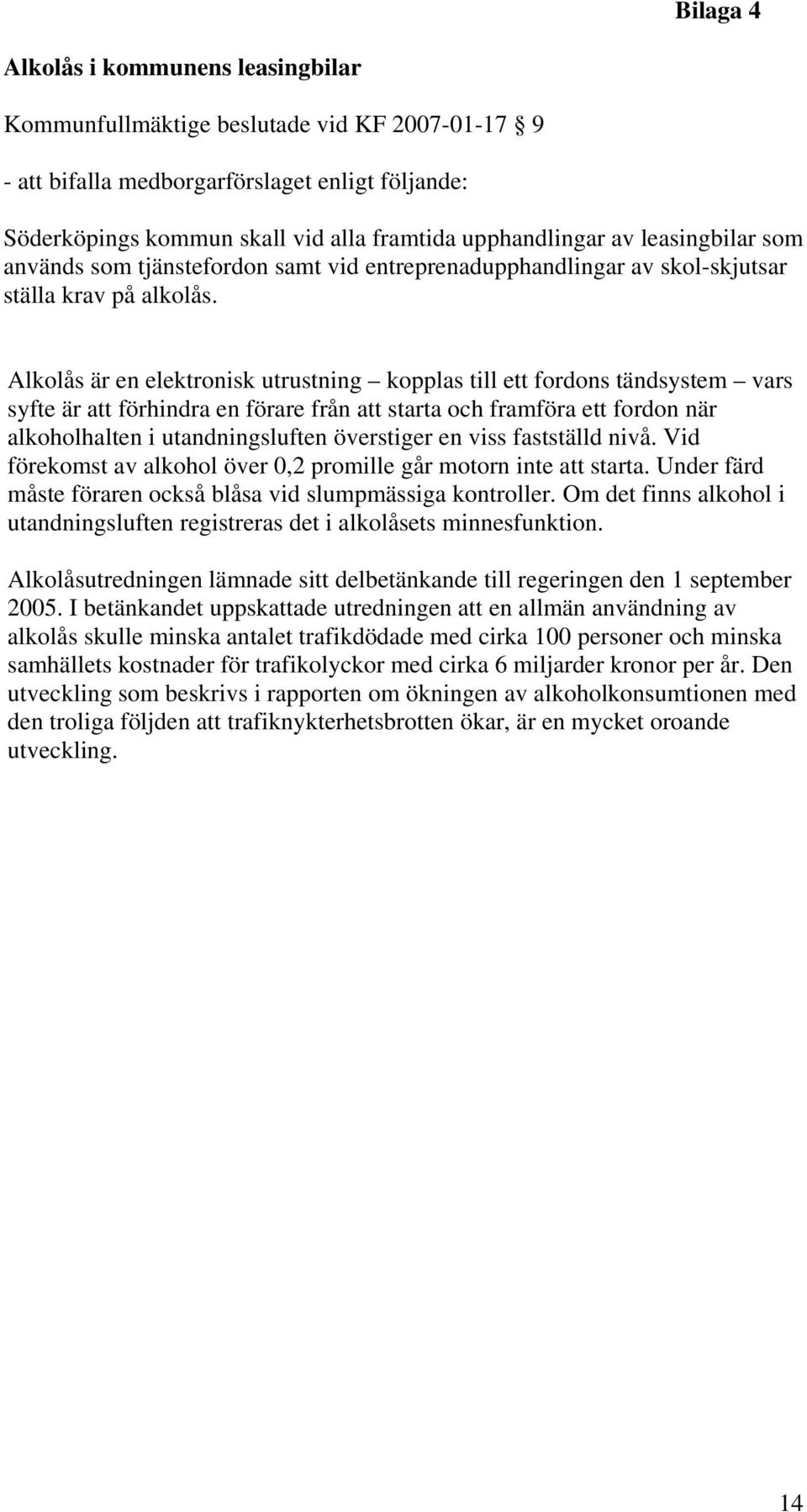 Alkolås är en elektronisk utrustning kopplas till ett fordons tändsystem vars syfte är att förhindra en förare från att starta och framföra ett fordon när alkoholhalten i utandningsluften överstiger