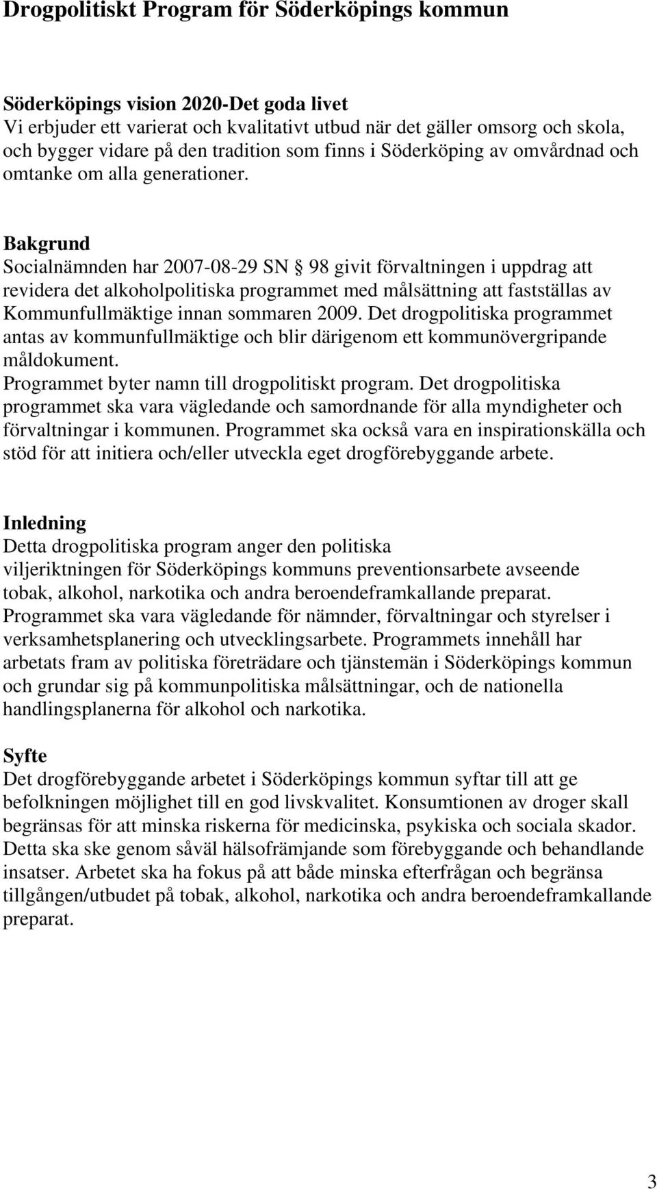 Bakgrund har 2007-08-29 SN 98 givit förvaltningen i uppdrag att revidera det alkoholpolitiska programmet med målsättning att fastställas av Kommunfullmäktige innan sommaren 2009.