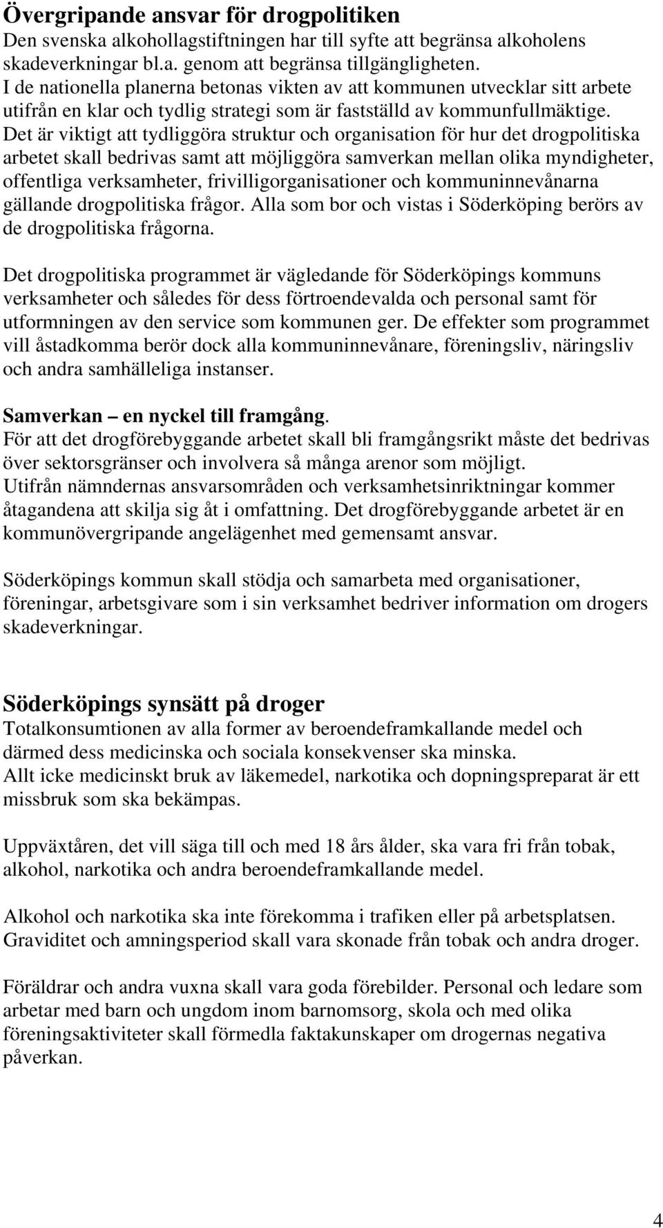 Det är viktigt att tydliggöra struktur och organisation för hur det drogpolitiska arbetet skall bedrivas samt att möjliggöra samverkan mellan olika myndigheter, offentliga verksamheter,