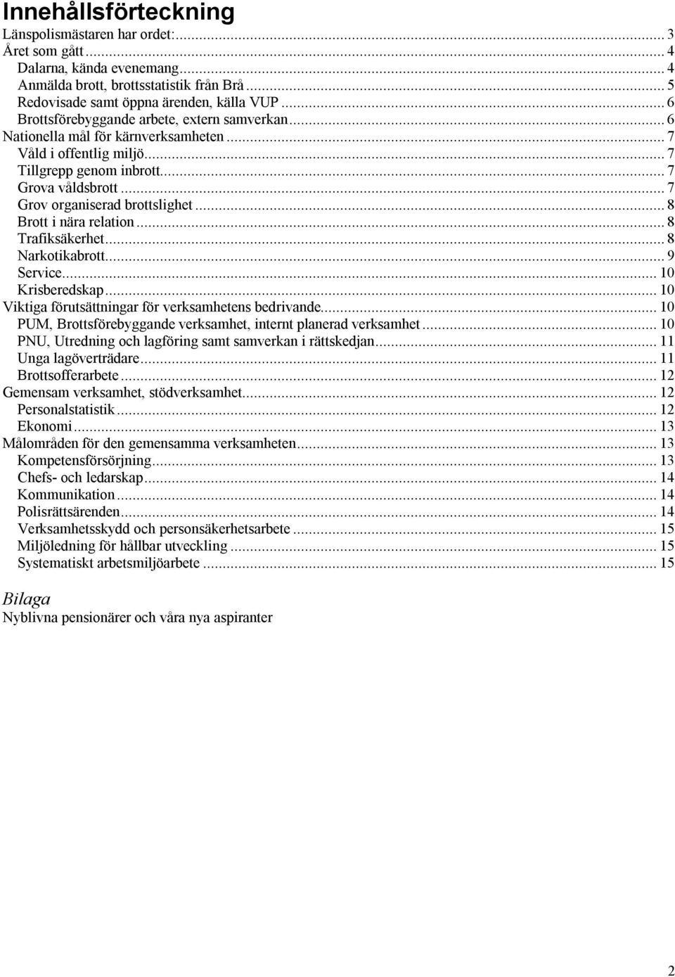 .. 7 Grov organiserad brottslighet... 8 Brott i nära relation... 8 Trafiksäkerhet... 8 Narkotikabrott... 9 Service... 10 Krisberedskap... 10 Viktiga förutsättningar för verksamhetens bedrivande.