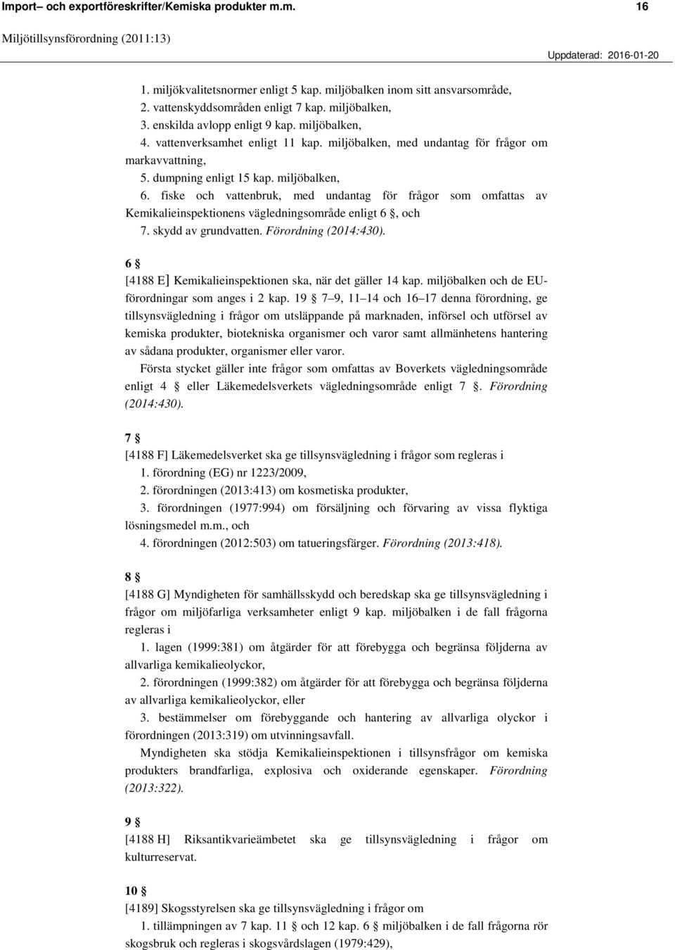 fiske och vattenbruk, med undantag för frågor som omfattas av Kemikalieinspektionens vägledningsområde enligt 6, och 7. skydd av grundvatten. Förordning (2014:430).