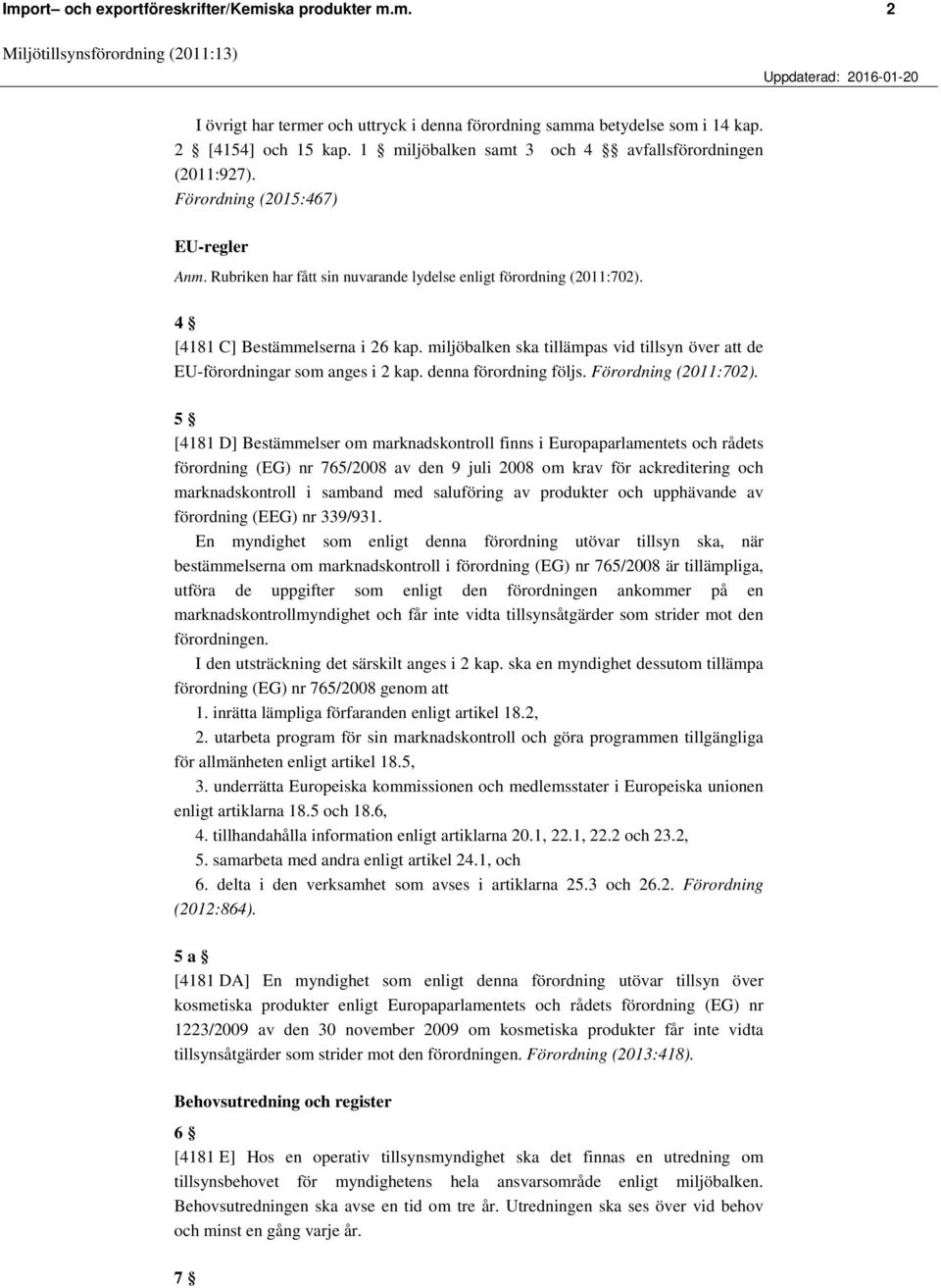 4 [4181 C] Bestämmelserna i 26 kap. miljöbalken ska tillämpas vid tillsyn över att de EU-förordningar som anges i 2 kap. denna förordning följs. Förordning (2011:702).