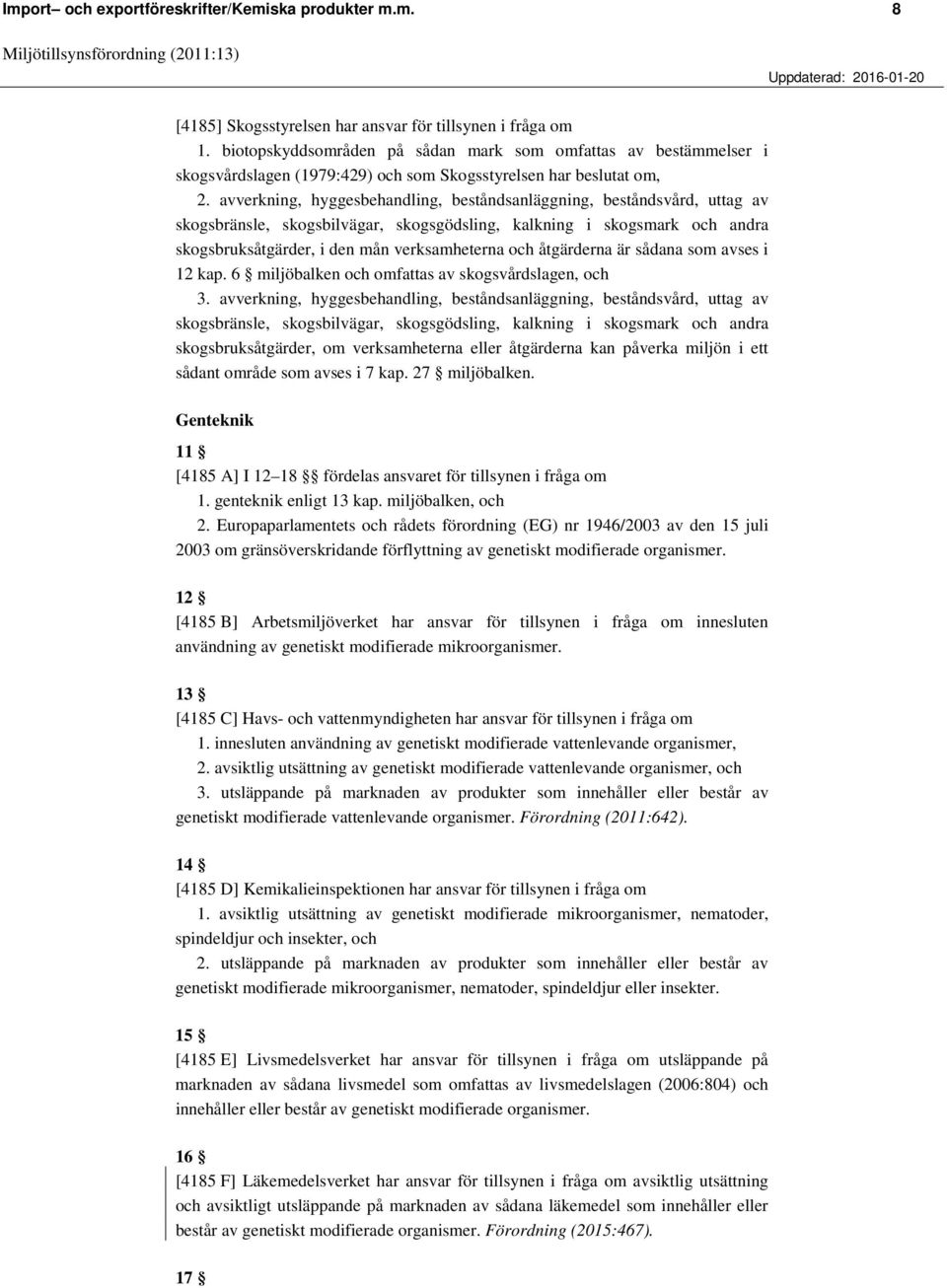 avverkning, hyggesbehandling, beståndsanläggning, beståndsvård, uttag av skogsbränsle, skogsbilvägar, skogsgödsling, kalkning i skogsmark och andra skogsbruksåtgärder, i den mån verksamheterna och