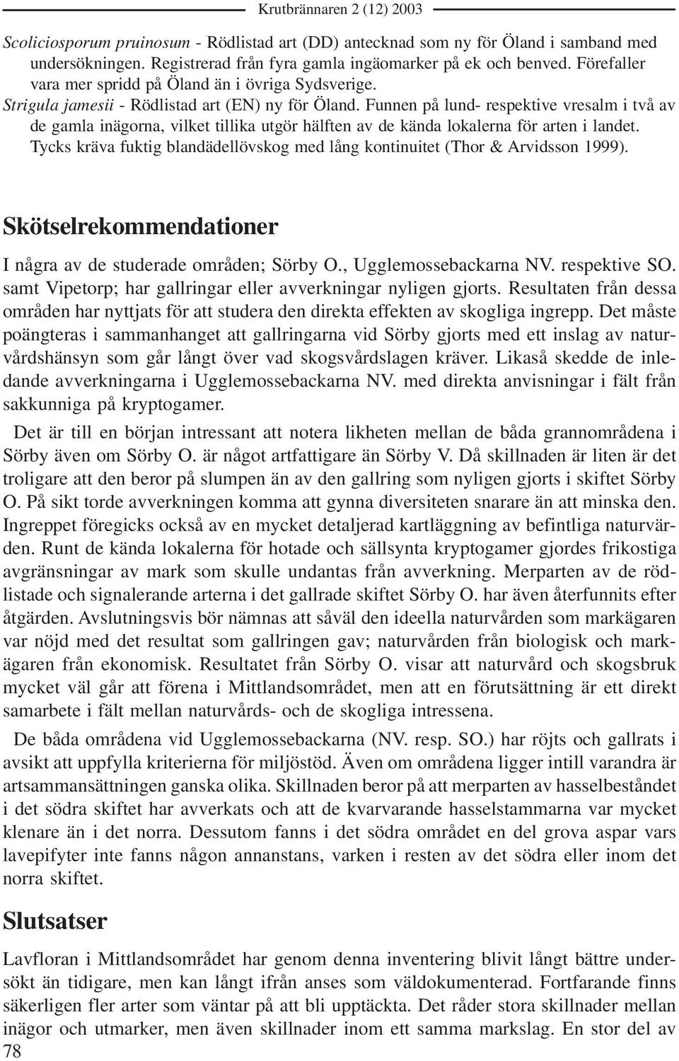 Funnen på lund- respektive vresalm i två av de gamla inägorna, vilket tillika utgör hälften av de kända lokalerna för arten i landet.