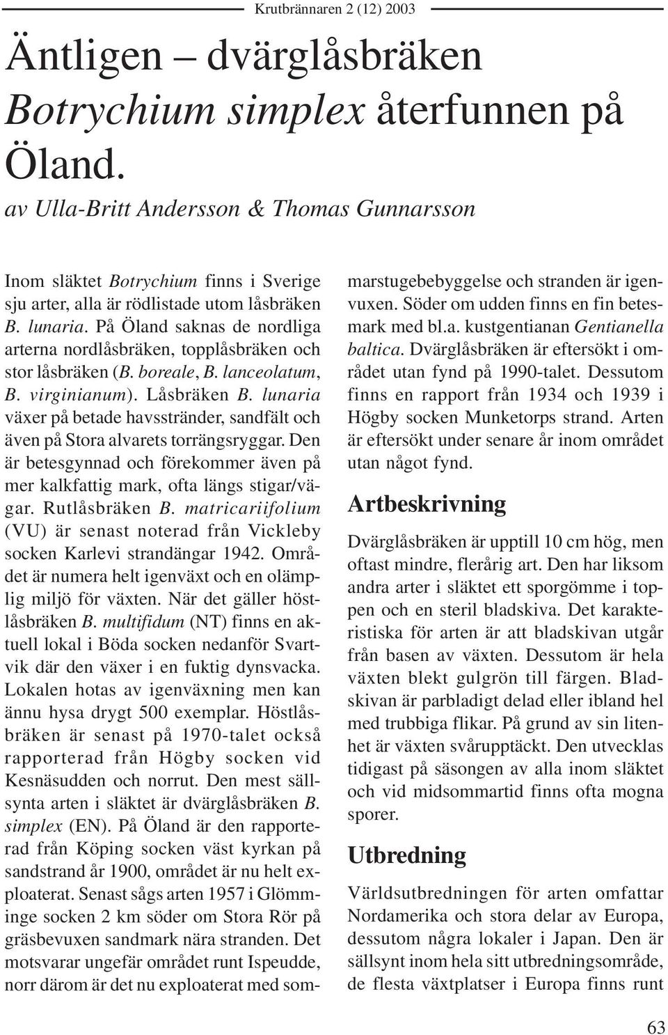 lunaria växer på betade havsstränder, sandfält och även på Stora alvarets torrängsryggar. Den är betesgynnad och förekommer även på mer kalkfattig mark, ofta längs stigar/vägar. Rutlåsbräken B.